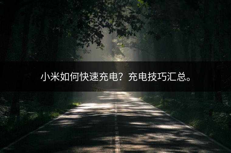 小米如何快速充电？充电技巧汇总。