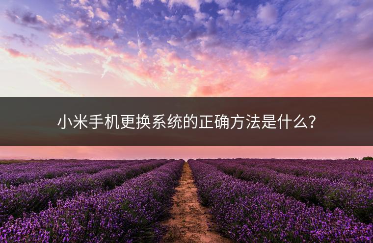 小米手机更换系统的正确方法是什么？