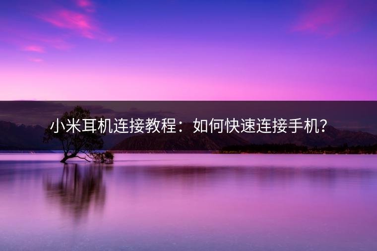 小米耳机连接教程：如何快速连接手机？