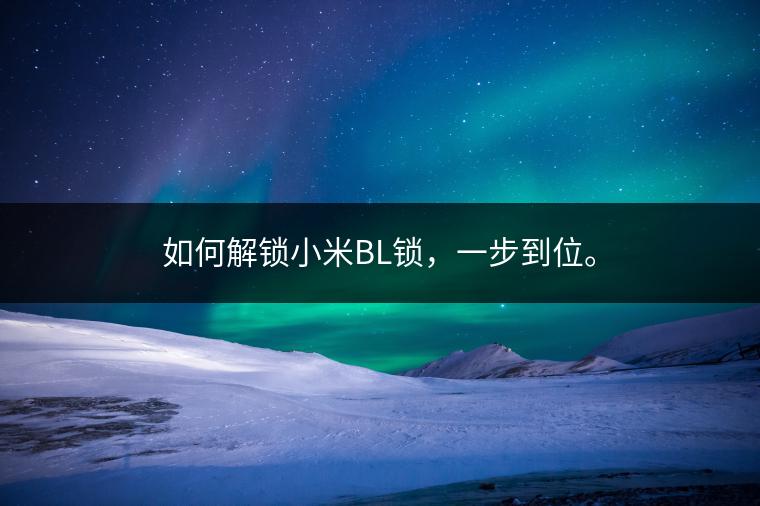 如何解锁小米BL锁，一步到位。