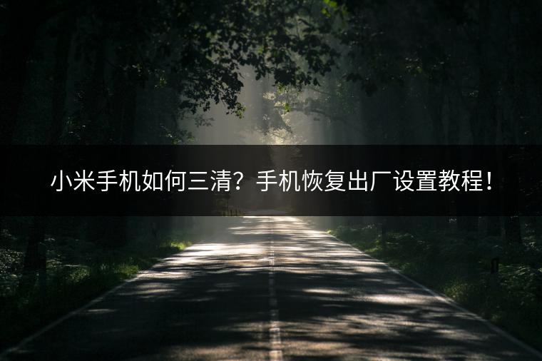 小米手机如何三清？手机恢复出厂设置教程！