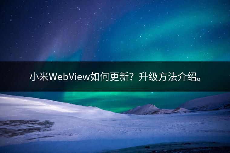 小米WebView如何更新？升级方法介绍。