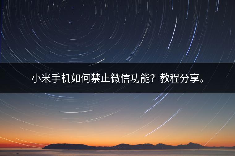 小米手机如何禁止微信功能？教程分享。