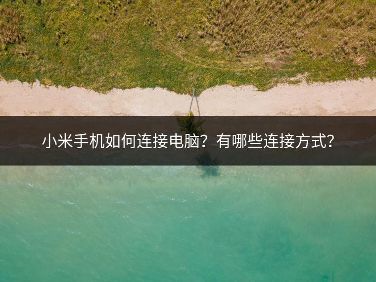 小米手机如何连接电脑？有哪些连接方式？