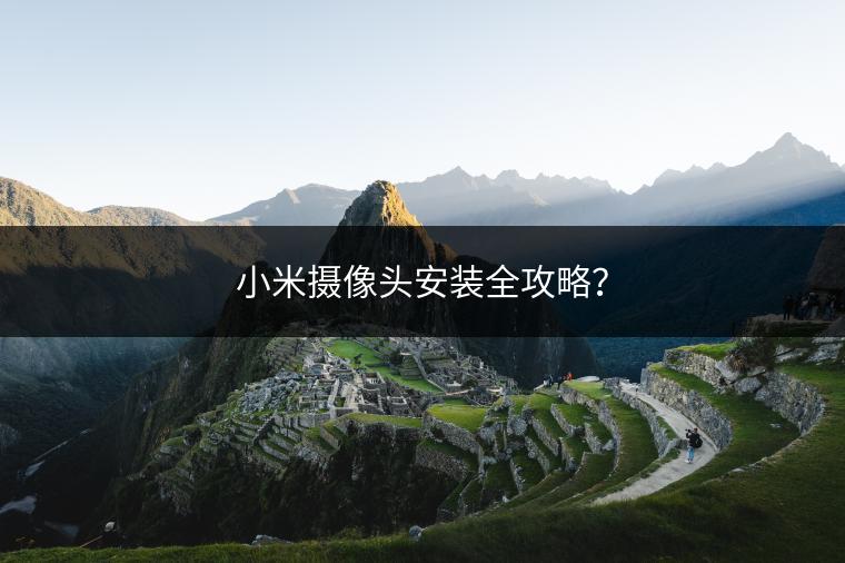小米摄像头安装全攻略？