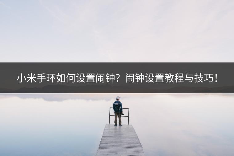 小米手环如何设置闹钟？闹钟设置教程与技巧！