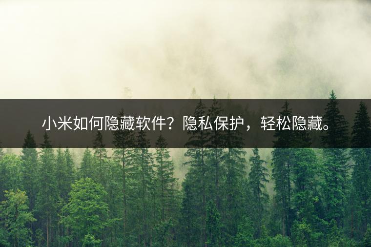 小米如何隐藏软件？隐私保护，轻松隐藏。