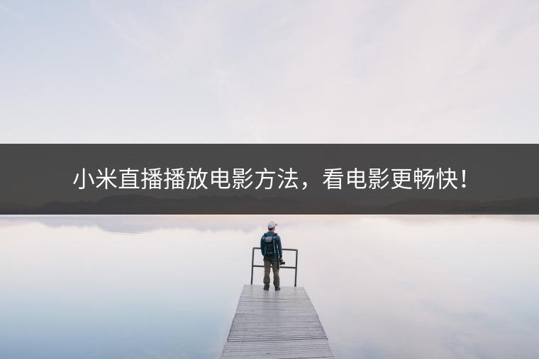 小米直播播放电影方法，看电影更畅快！