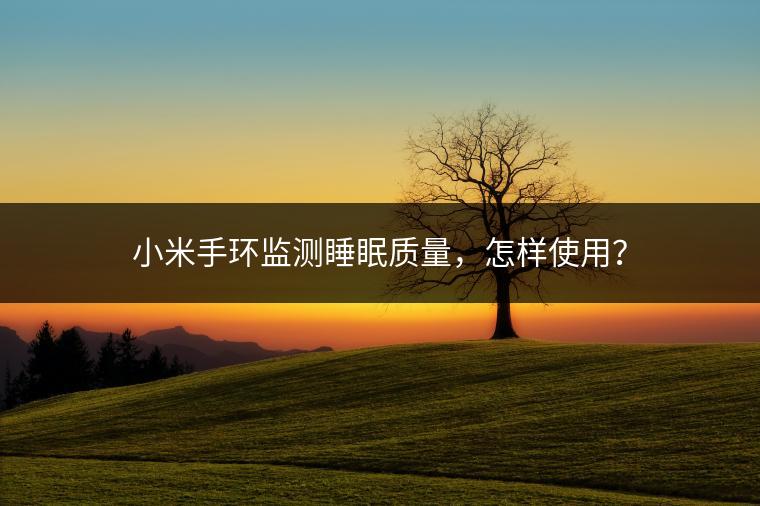 小米手环监测睡眠质量，怎样使用？