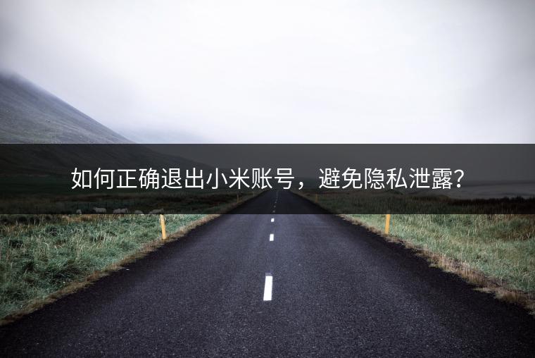 如何正确退出小米账号，避免隐私泄露？