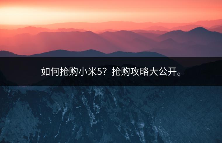 如何抢购小米5？抢购攻略大公开。