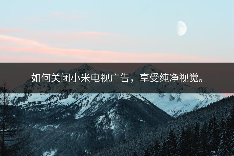 如何关闭小米电视广告，享受纯净视觉。