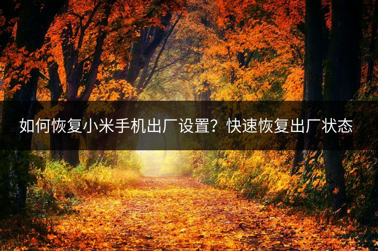 如何恢复小米手机出厂设置？快速恢复出厂状态。