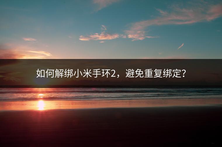如何解绑小米手环2，避免重复绑定？