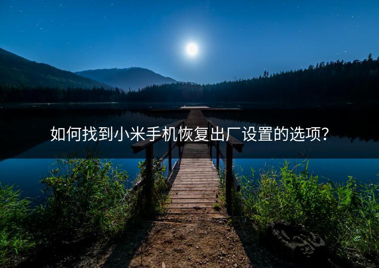 如何找到小米手机恢复出厂设置的选项？