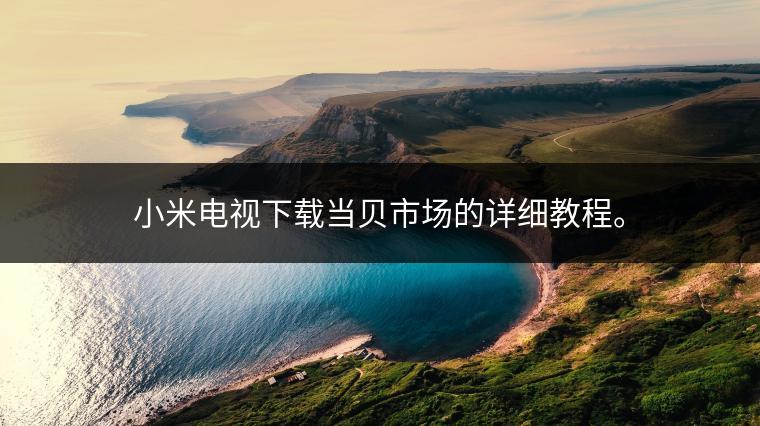 小米电视下载当贝市场的详细教程。