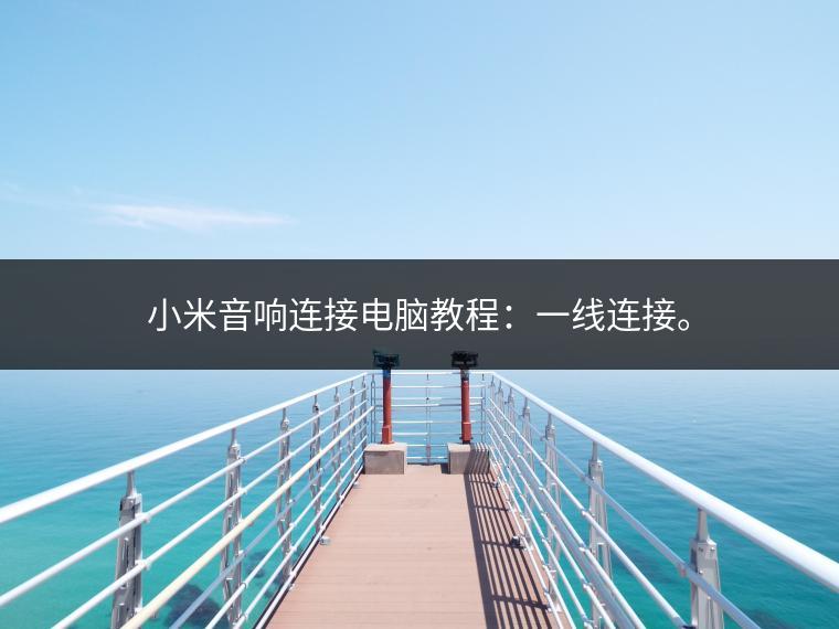 小米音响连接电脑教程：一线连接。