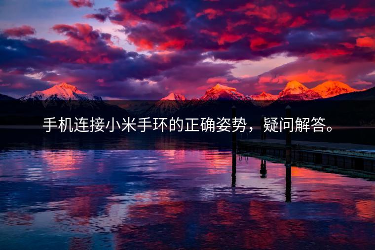 手机连接小米手环的正确姿势，疑问解答。