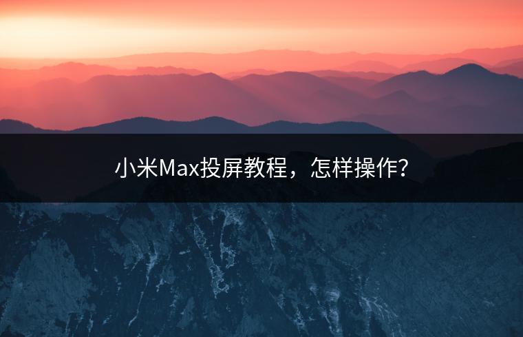 小米Max投屏教程，怎样操作？
