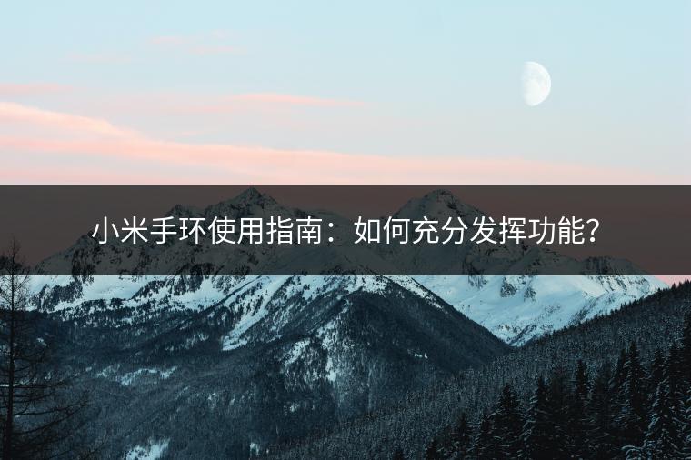 小米手环使用指南：如何充分发挥功能？