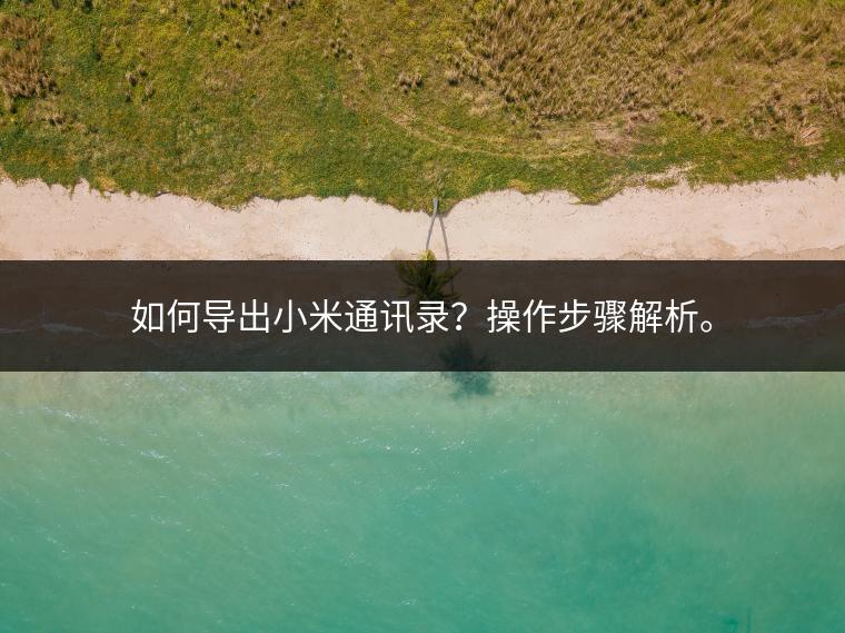如何导出小米通讯录？操作步骤解析。