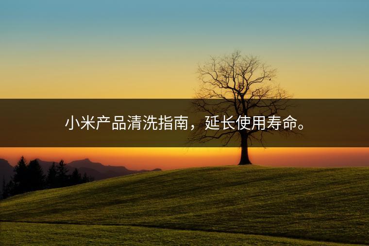 小米产品清洗指南，延长使用寿命。