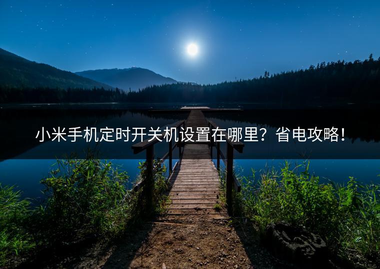 小米手机定时开关机设置在哪里？省电攻略！