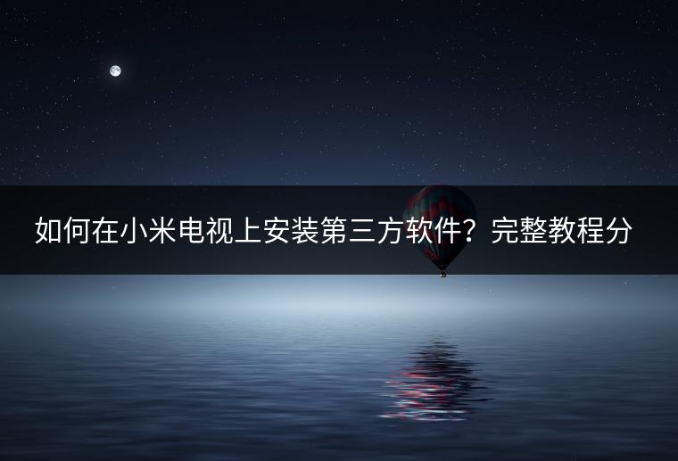如何在小米电视上安装第三方软件？完整教程分享！