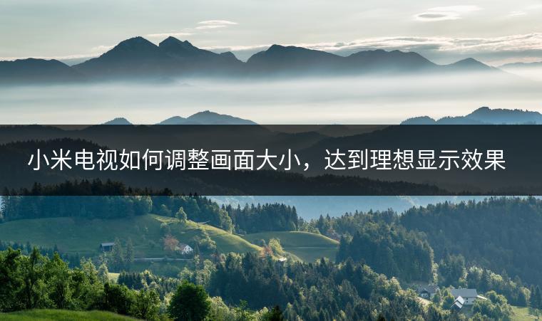 小米电视如何调整画面大小，达到理想显示效果？