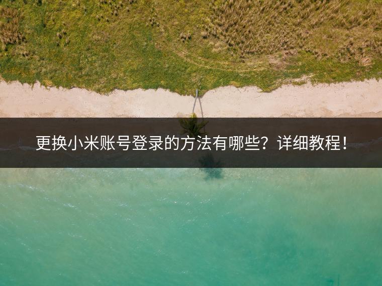 更换小米账号登录的方法有哪些？详细教程！