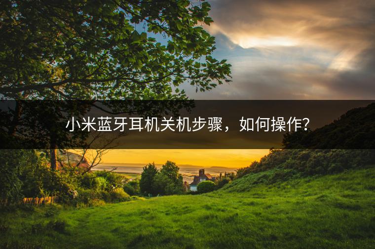 小米蓝牙耳机关机步骤，如何操作？