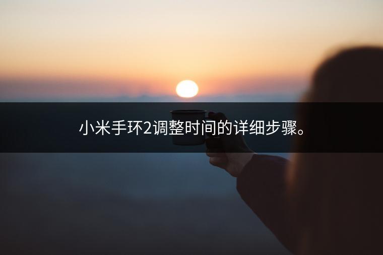 小米手环2调整时间的详细步骤。