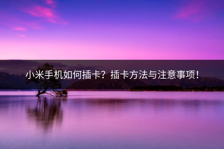 小米手机如何插卡？插卡方法与注意事项！