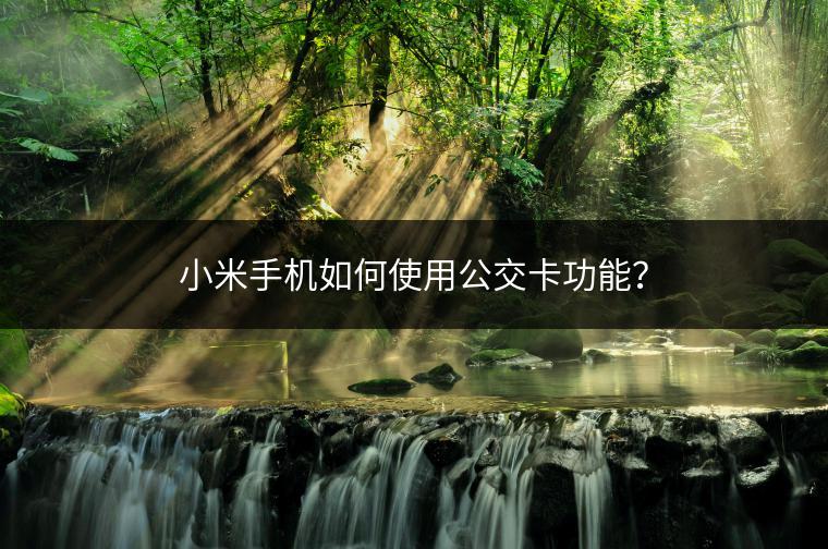 小米手机如何使用公交卡功能？