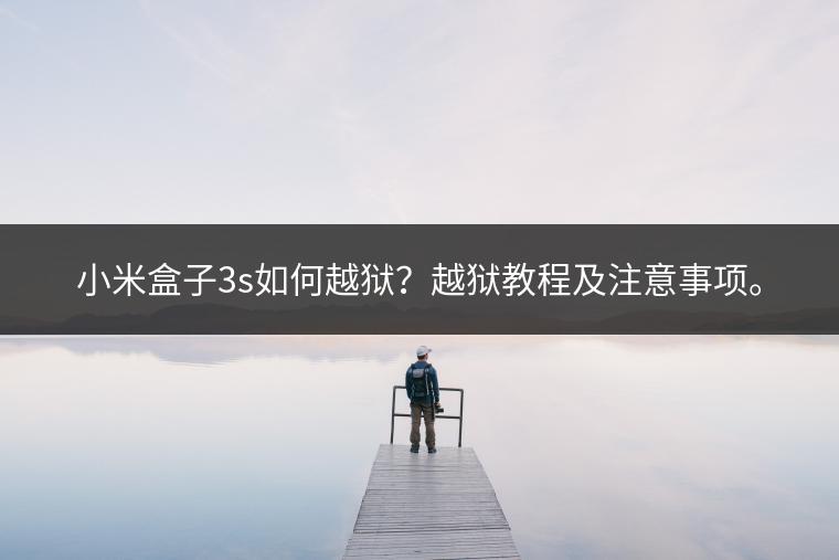 小米盒子3s如何越狱？越狱教程及注意事项。