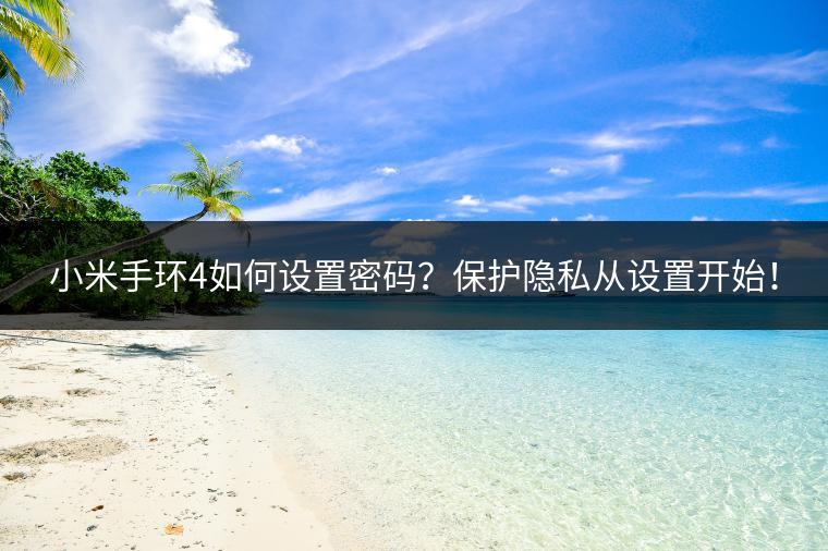 小米手环4如何设置密码？保护隐私从设置开始！