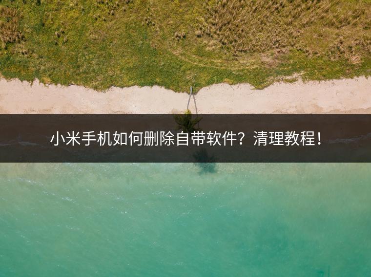 小米手机如何删除自带软件？清理教程！