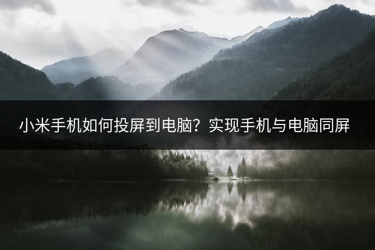 小米手机如何投屏到电脑？实现手机与电脑同屏显示！