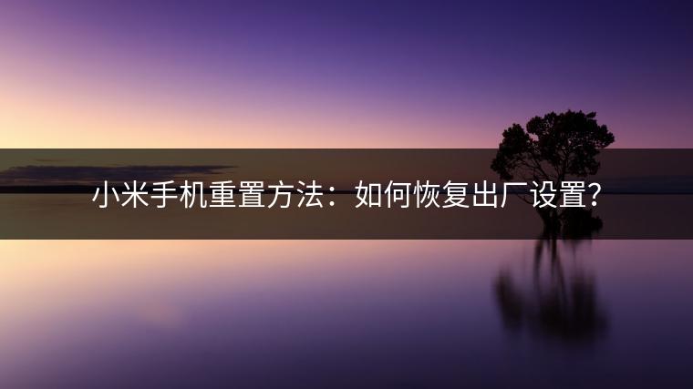 小米手机重置方法：如何恢复出厂设置？