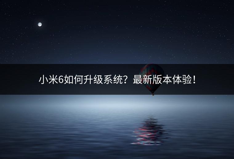 小米6如何升级系统？最新版本体验！