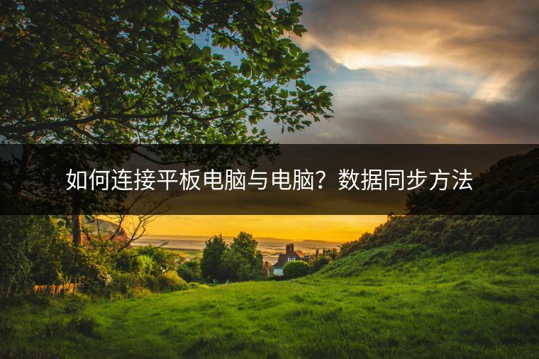 如何连接平板电脑与电脑？数据同步方法