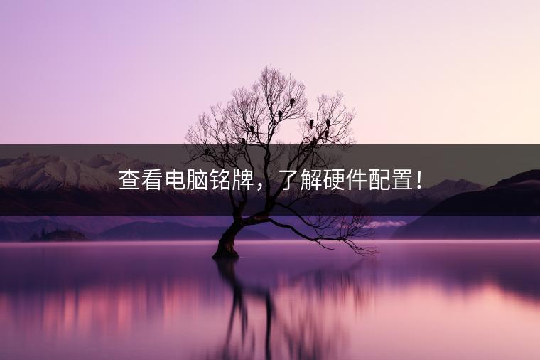 查看电脑铭牌，了解硬件配置！