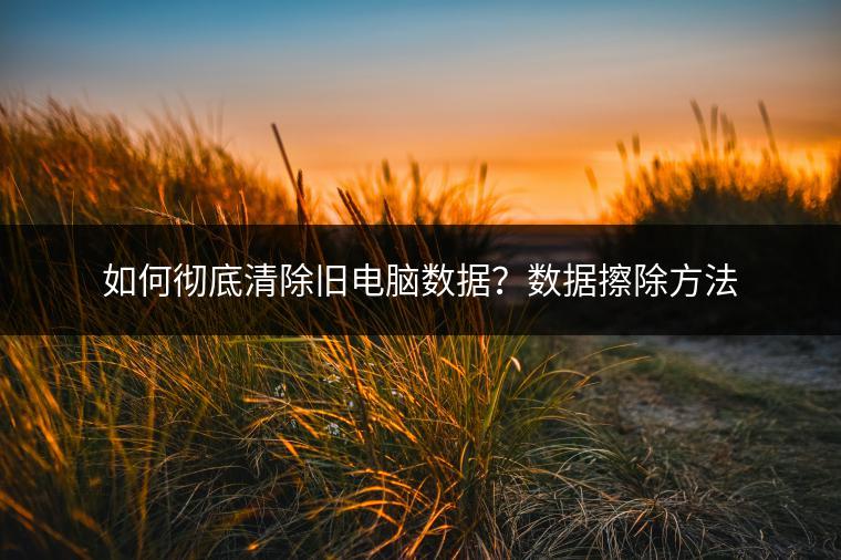 如何彻底清除旧电脑数据？数据擦除方法
