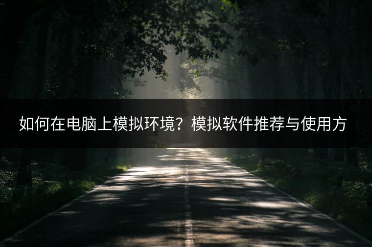 如何在电脑上模拟环境？模拟软件推荐与使用方法