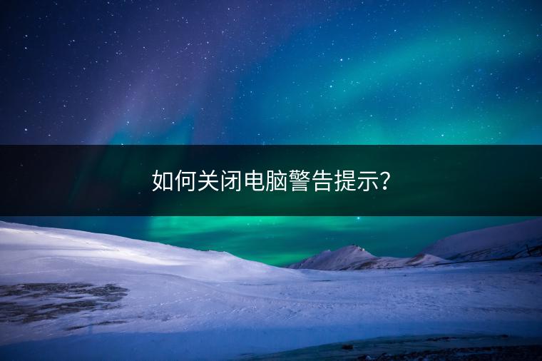 如何关闭电脑警告提示？