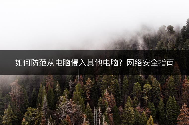 如何防范从电脑侵入其他电脑？网络安全指南