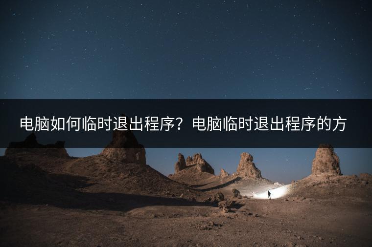 电脑如何临时退出程序？电脑临时退出程序的方法