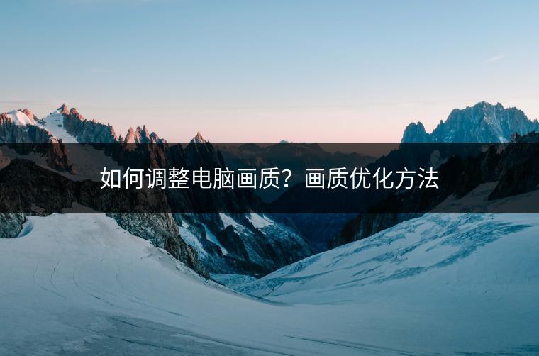 如何调整电脑画质？画质优化方法