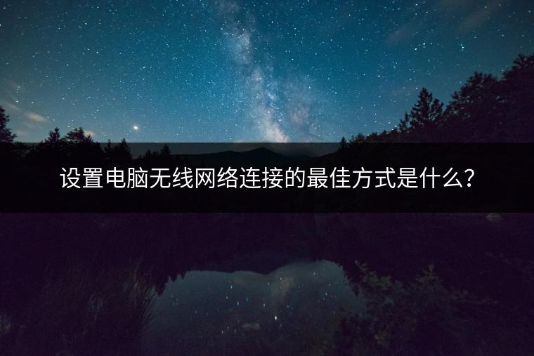 设置电脑无线网络连接的最佳方式是什么？