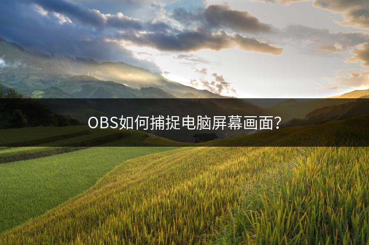 OBS如何捕捉电脑屏幕画面？